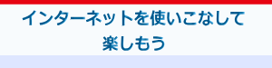 インターネットを楽しもう